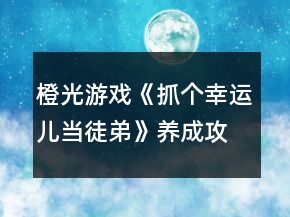 橙光游戏《抓个幸运儿当徒弟》养成攻略