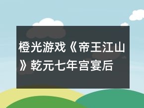 橙光游戏《帝王江山》乾元七年宫宴后分歧选项攻略