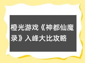 橙光游戏《神都仙魔录》入峰大比攻略