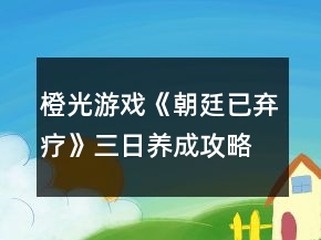 橙光游戏《朝廷已弃疗》三日养成攻略