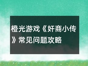 橙光游戏《奸商小传》常见问题攻略