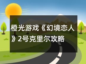 橙光游戏《幻境恋人》2号克里尔攻略