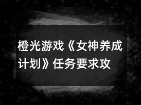 橙光游戏《女神养成计划》任务要求攻略