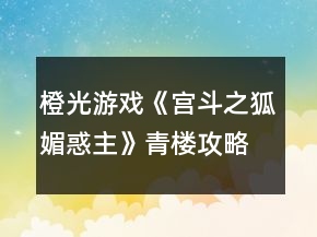 橙光游戏《宫斗之狐媚惑主》青楼攻略