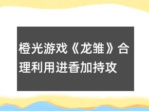 橙光游戏《龙雏》合理利用进香加持攻略