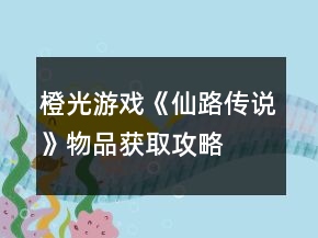 橙光游戏《仙路传说》物品获取攻略
