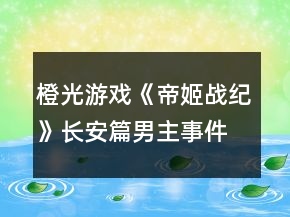 橙光游戏《帝姬战纪》长安篇男主事件攻略