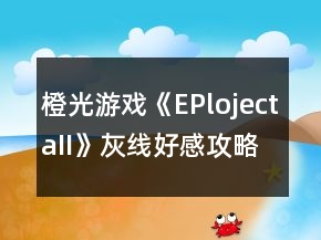 橙光游戏《EPlojectaII》灰线好感攻略