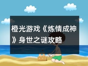 橙光游戏《炼情成神》身世之谜攻略