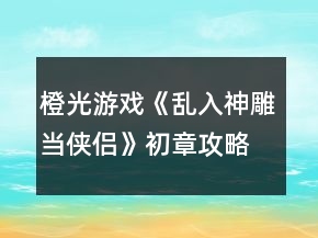 橙光游戏《乱入神雕当侠侣》初章攻略