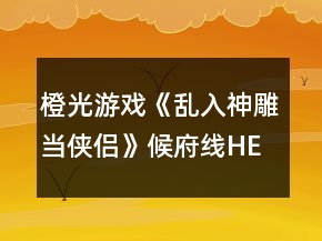 橙光游戏《乱入神雕当侠侣》候府线HE攻略