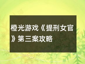橙光游戏《提刑女官》第三案攻略