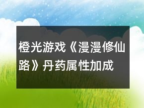 橙光游戏《漫漫修仙路》丹药属性加成攻略