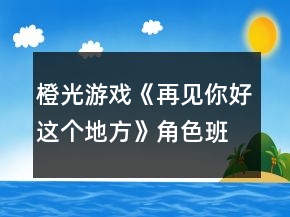 橙光游戏《再见你好这个地方》角色班级对应表攻略