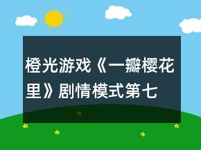 橙光游戏《一瓣樱花里》剧情模式第七章朝奈子线三天养成事件攻略