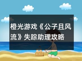橙光游戏《公子且风流》失踪助理攻略