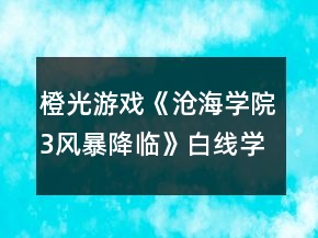 橙光游戏《沧海学院3风暴降临》白线学院篇养成攻略