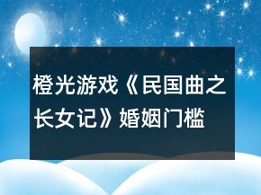 橙光游戏《民国曲之长女记》婚姻门槛攻略
