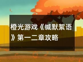 橙光游戏《缄默絮语》第一、二章攻略