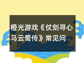 橙光游戏《仗剑寻心马云鹭传》常见问题攻略