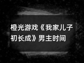 橙光游戏《我家儿子初长成》男主时间线攻略