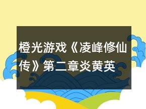 橙光游戏《凌峰修仙传》第二章炎黄英雄攻略