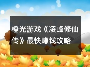 橙光游戏《凌峰修仙传》最快赚钱攻略