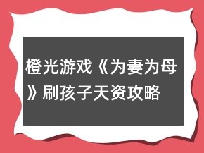 橙光游戏《为妻为母》刷孩子天资攻略