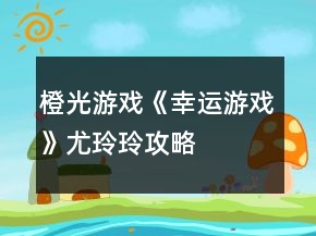 橙光游戏《幸运游戏》尤玲玲攻略