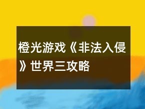 橙光游戏《非法入侵》世界三攻略