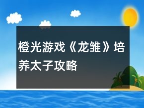 橙光游戏《龙雏》培养太子攻略