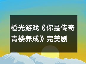 橙光游戏《你是传奇青楼养成》完美剧情攻略