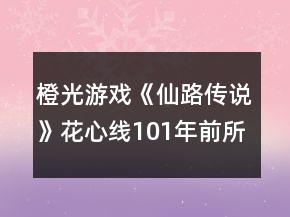 橙光游戏《仙路传说》花心线101年前所有女主攻略