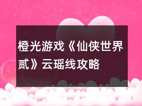 橙光游戏《仙侠世界贰》云瑶线攻略