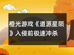 橙光游戏《道源星陨》入侵前极速冲杀流攻略
