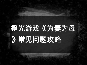橙光游戏《为妻为母》常见问题攻略