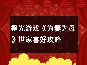 橙光游戏《为妻为母》世家喜好攻略