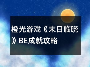橙光游戏《末日临晓》BE成就攻略
