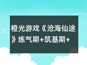 橙光游戏《沧海仙途》练气期+筑基期+金丹期攻略