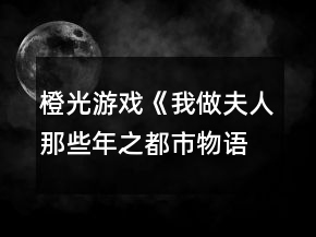 橙光游戏《我做夫人那些年之都市物语》社团选择攻略