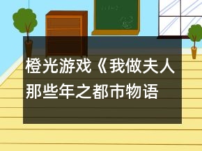 橙光游戏《我做夫人那些年之都市物语》文学线攻略