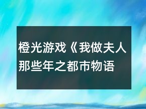橙光游戏《我做夫人那些年之都市物语》法律线攻略