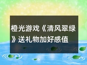 橙光游戏《清风翠绿》送礼物加好感值攻略