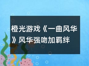 橙光游戏《一曲风华》风华强吻加羁绊攻略