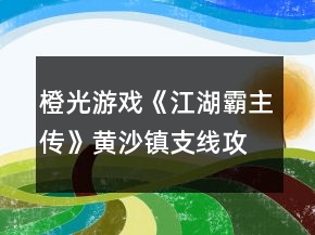 橙光游戏《江湖霸主传》黄沙镇支线攻略