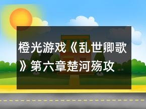橙光游戏《乱世卿歌》第六章楚河殇攻略
