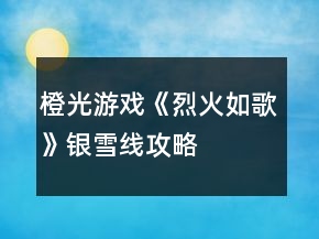 橙光游戏《烈火如歌》银雪线攻略