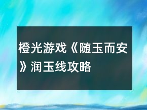 橙光游戏《随玉而安》润玉线攻略