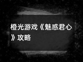 橙光游戏《魅惑君心》攻略