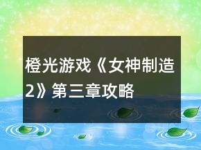 橙光游戏《女神制造2》第三章攻略